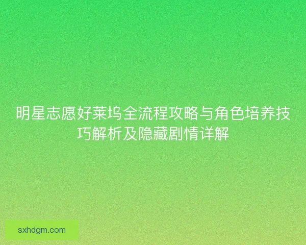 明星志愿好莱坞全流程攻略与角色培养技巧解析及隐藏剧情详解